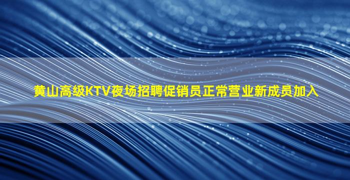 黄山高级KTV夜场招聘促销员正常营业新成员加入